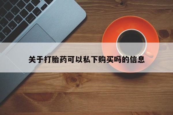 私人医院打胎药多少钱关于打胎药可以私下购买吗的信息