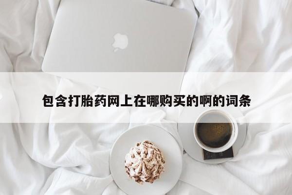 私人医院打胎药多少钱包含打胎药网上在哪购买的啊的词条