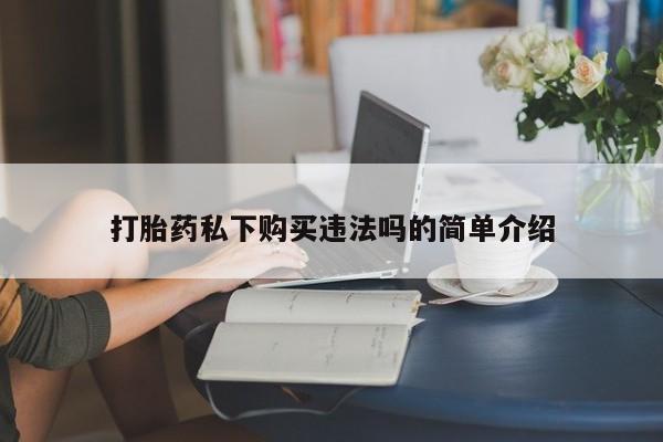 私人医院打胎药多少钱打胎药私下购买违法吗的简单介绍