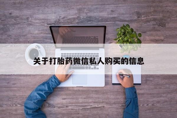 私人医院打胎药多少钱关于打胎药微信私人购买的信息